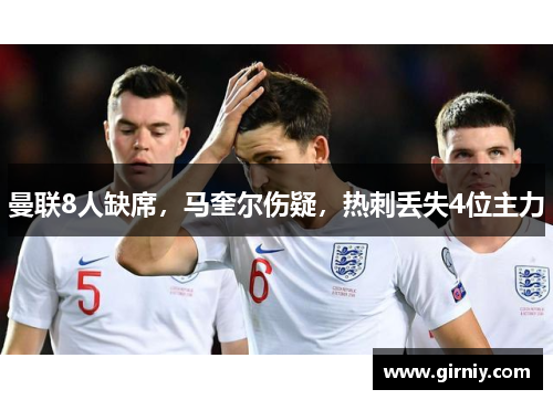 曼联8人缺席，马奎尔伤疑，热刺丢失4位主力