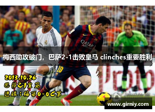 梅西助攻破门，巴萨2-1击败皇马 clinches重要胜利