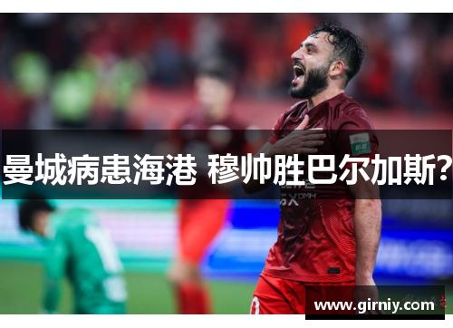 曼城病患海港 穆帅胜巴尔加斯？