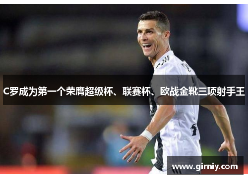 C罗成为第一个荣膺超级杯、联赛杯、欧战金靴三项射手王